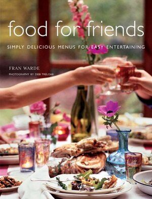 Food for Friends: Simply Delicious Menus for Easy Entertaining by Fran Warde