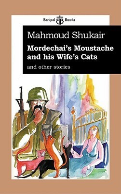 Mordechai's Mustache and His Wife's Cats: And Other Stories by Mahmoud Shukair - محمود شقير