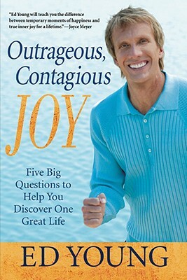 Outrageous, Contagious Joy: Five Big Questions to Help You Discover One Great Life by Ed Young