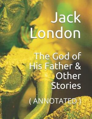 The God of His Father & Other Stories: ( Annotated ) by Jack London