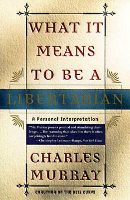What It Means to Be a Libertarian: A Personal Interpretation by Charles Murray