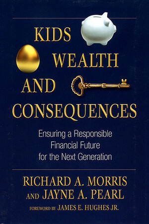 Kids, Wealth, and Consequences: Ensuring a Responsible Financial Future for the Next Generation by Jayne A. Pearl, Richard A. Morris