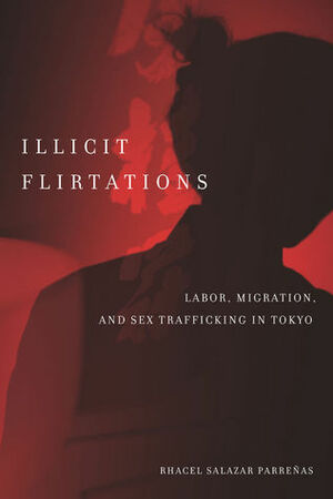 Illicit Flirtations: Labor, Migration, and Sex Trafficking in Tokyo by Rhacel Salazar Parreñas