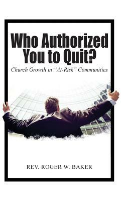 Who Authorized You to Quit?: Church Growth in At-Risk Communities by Roger Baker