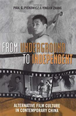 From Underground to Independent: Alternative Film Culture in Contemporary China by Paul G Pickowicz, Yingjin Zhang