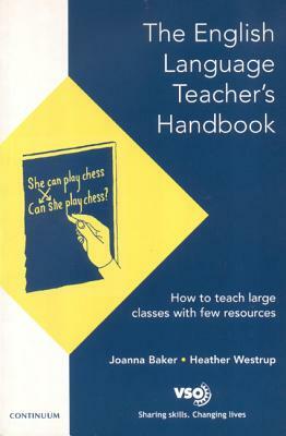 English Language Teacher's Handbook: How to Teach Large Classes with Few Resources by Joanna Baker, Heather Westrup