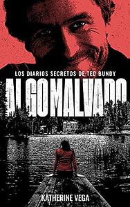 Algo malvado: los diarios secretos de Ted Bundy by Katherine Vega