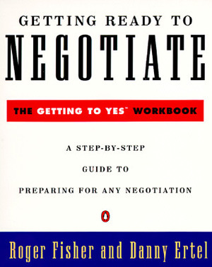 Getting Ready to Negotiate: The Getting to Yes Workbook by Danny Ertel, Roger Fisher