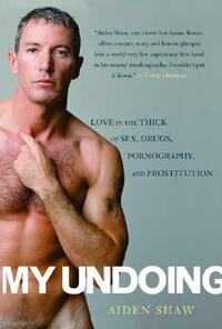 My Undoing: Love in the Thick of Sex, Drugs, Pornography, and Prostitution by Aiden Shaw