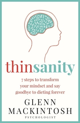 Thinsanity: 7 Steps to Transform Your Mindset and Say Goodbye to Dieting Forever by Glenn Mackintosh