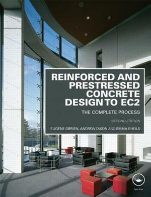 Reinforced and Prestressed Concrete Design to Ec2: The Complete Process, Second Edition by Eugene Obrien, Andrew Dixon, Emma Sheils