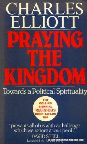 Praying the Kingdom: Towards a Political Spirituality by Charles Elliott