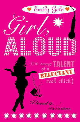 Girl, Aloud: The Teensy Talent of a Reluctant Rock Chick by Emily Gale