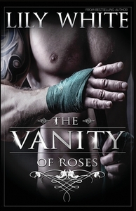 The Vanity of Roses by Lily White