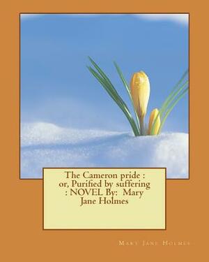 The Cameron pride: or, Purified by suffering: NOVEL By: Mary Jane Holmes by Mary Jane Holmes