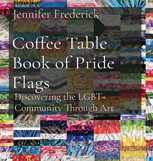 Coffee Table Book of Pride Flags: Discovering the LGBT+ Community Through Art  by Jennifer Frederick