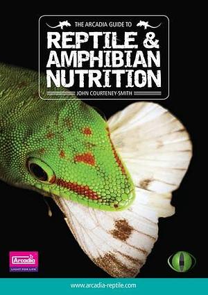 The Arcadia Guide to Reptile & Amphibian Nutrition by John Courteney-Smith