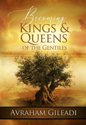 Becoming Kings and Queens of the Gentiles by Avraham Gileadi