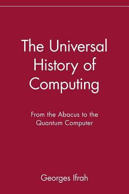 The Universal History of Computing: From the Abacus to the Quantum Computer by Georges Ifrah