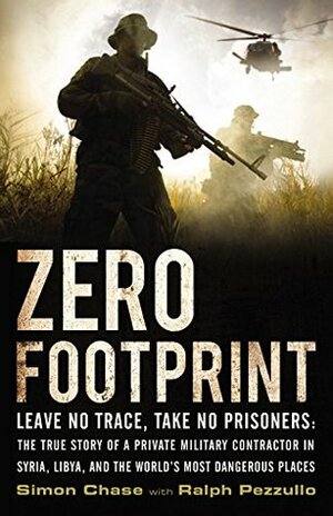 Zero Footprint: The True Story of a Private Military Contractor's Covert Assignments in Syria, Libya, and the World's Most Dangerous Places by Ralph Pezzullo, Simon Chase