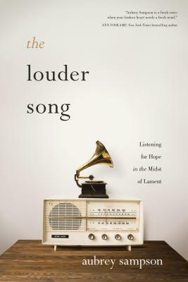 The Louder Song: Listening for Hope in the Midst of Lament by Aubrey Sampson