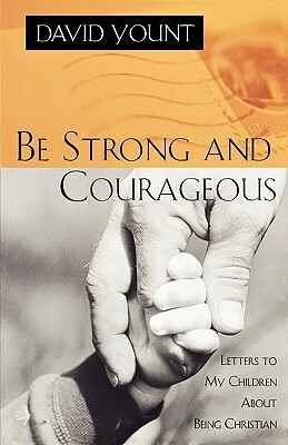 Be Strong and Courageous: Letters to My Children About Being Christian by David Yount