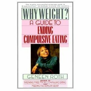 Why Weight? A Workbook for Ending Compulsive Eating by Geneen Roth