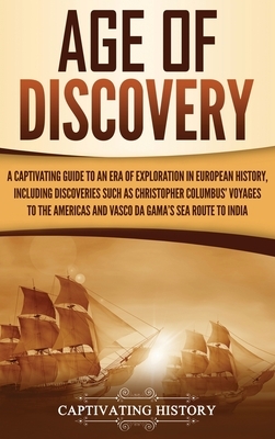 Age of Discovery: A Captivating Guide to an Era of Exploration in European History, Including Discoveries Such as Christopher Columbus' by Captivating History