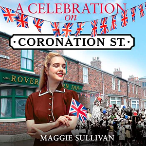 A Celebration on Coronation Street by Maggie Sullivan