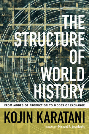 The Structure of World History: From Modes of Production to Modes of Exchange by Michael K. Bourdaghs, Kōjin Karatani