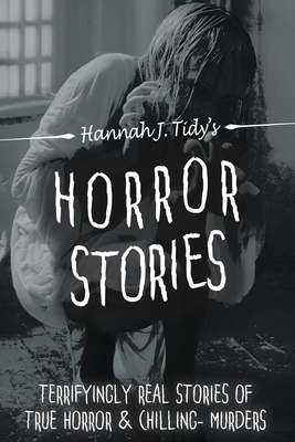 Horror Stories: Terrifyingly REAL Stories of True horror & Chilling- Murders by Hannah Tidy