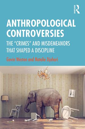 Anthropological Controversies: The “Crimes” and Misdemeanors that Shaped a Discipline by Natalie Djohari, Gavin Weston