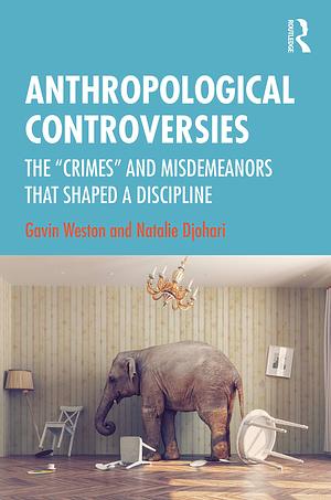 Anthropological Controversies: The “Crimes” and Misdemeanors that Shaped a Discipline by Gavin Weston, Natalie Djohari