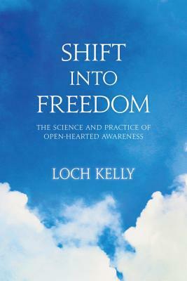 Shift Into Freedom: The Science and Practice of Open-Hearted Awareness by Loch Kelly