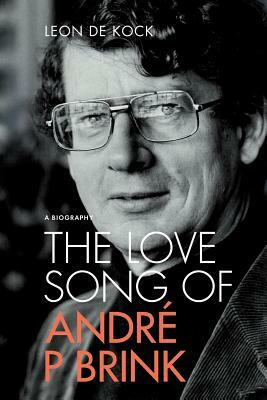The Love Song of Andre P Brink: A Biography (Soft Cover Edition) by Leon De Kock