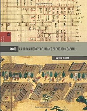 Kyoto: An Urban History of Japan's Premodern Capital (Spatial Habitus: Making and Meaning in Asia's Architecture) by Matthew Stavros