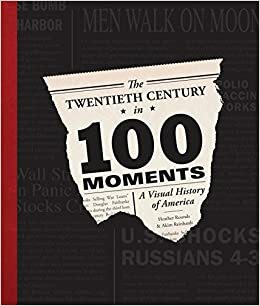 The Twentieth Century in 100 Moments: A Visual History by Akim D. Reinhardt, Heather Rounds