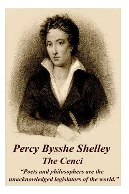 Percy Bysshe Shelley - The Cenci: Poets and Philosophers Are the Unacknowledged Legislators of the World. by Percy Bysshe Shelley