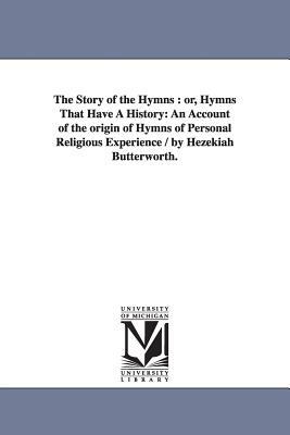 The Story of the Hymns: or, Hymns That Have A History: An Account of the origin of Hymns of Personal Religious Experience / by Hezekiah Butter by Hezekiah Butterworth