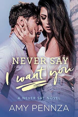 Never Say I Want You by Amy Pennza