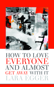 How to Love Everyone and Almost Get Away with It by Lara Egger