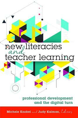 New Literacies and Teacher Learning; Professional Development and the Digital Turn by 