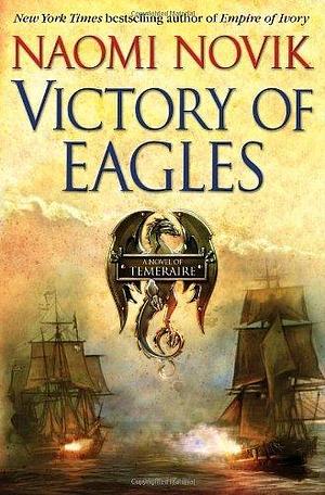 Victory of Eagles: A Novel of Temeraire by Naomi Novik, Naomi Novik