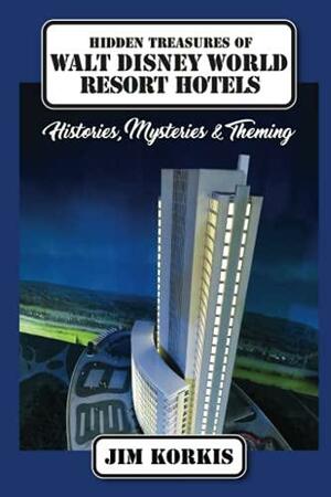 Hidden Treasures of Walt Disney World Resort Hotels: Histories, Mysteries & Theming by Bob McLain, Jim Korkis