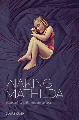 Waking Mathilda: A Memoir of Childhood Narcolepsy by Claire Crisp