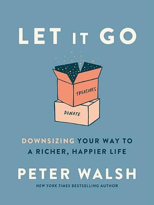 Let It Go: Downsizing Your Way to a Richer, Happier Life by Peter Walsh