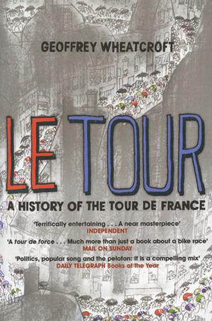 Le Tour: A History of the Tour de France, 1903 -- 2003 by Geoffrey Wheatcroft