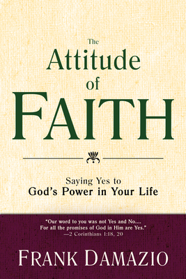 The Attitude of Faith: Saying Yes to God's Power in Your Life by Frank Damazio