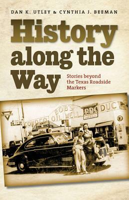 History Along the Way: Stories Beyond the Texas Roadside Markers by Cynthia J. Beeman, Dan K. Utley