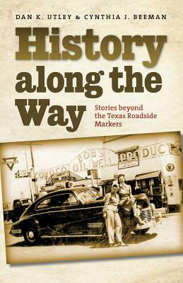 History Along the Way: Stories Beyond the Texas Roadside Markers by Dan K. Utley, Cynthia J. Beeman